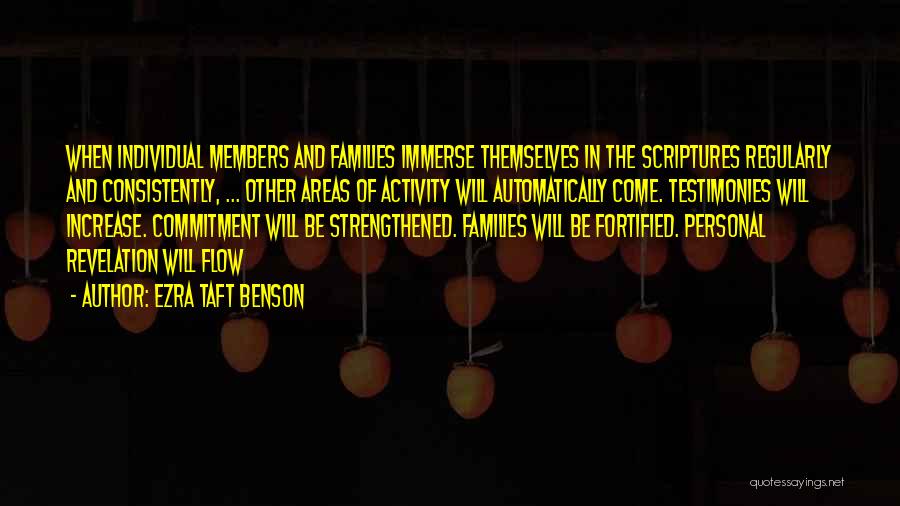 Ezra Taft Benson Quotes: When Individual Members And Families Immerse Themselves In The Scriptures Regularly And Consistently, ... Other Areas Of Activity Will Automatically