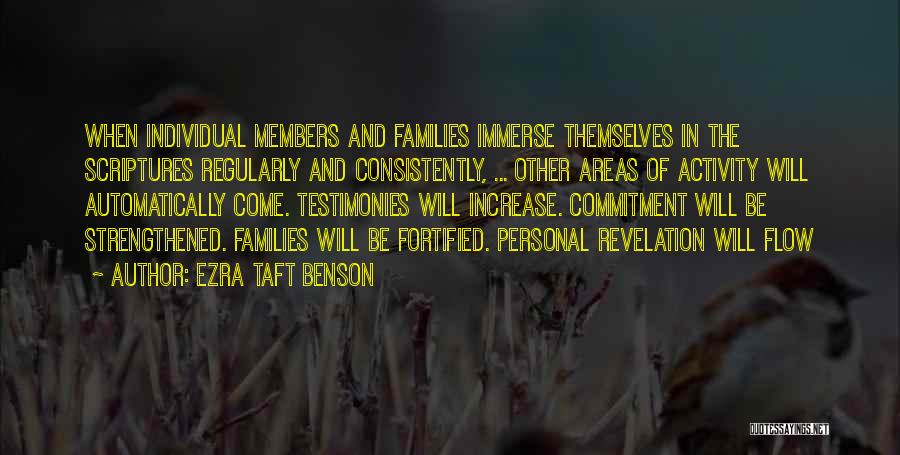 Ezra Taft Benson Quotes: When Individual Members And Families Immerse Themselves In The Scriptures Regularly And Consistently, ... Other Areas Of Activity Will Automatically