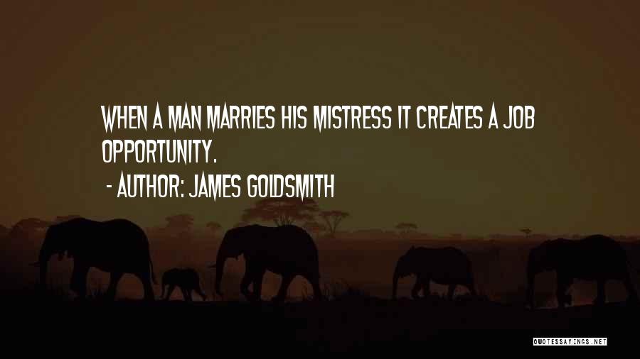 James Goldsmith Quotes: When A Man Marries His Mistress It Creates A Job Opportunity.