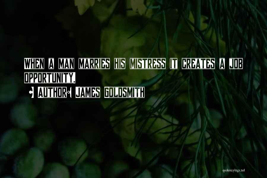 James Goldsmith Quotes: When A Man Marries His Mistress It Creates A Job Opportunity.