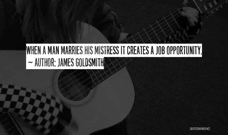 James Goldsmith Quotes: When A Man Marries His Mistress It Creates A Job Opportunity.