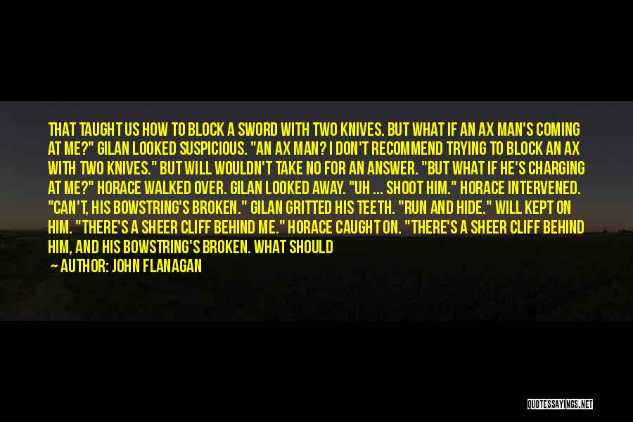 John Flanagan Quotes: That Taught Us How To Block A Sword With Two Knives. But What If An Ax Man's Coming At Me?