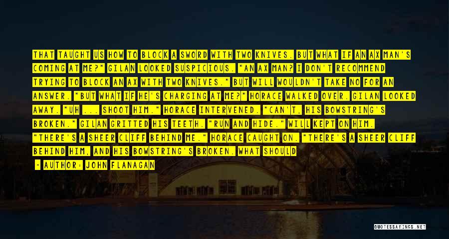 John Flanagan Quotes: That Taught Us How To Block A Sword With Two Knives. But What If An Ax Man's Coming At Me?