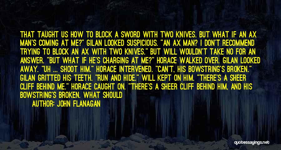 John Flanagan Quotes: That Taught Us How To Block A Sword With Two Knives. But What If An Ax Man's Coming At Me?