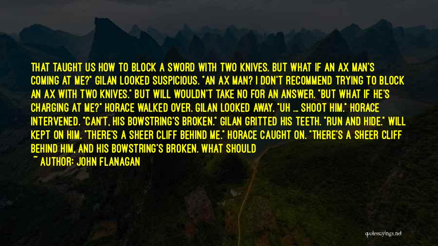 John Flanagan Quotes: That Taught Us How To Block A Sword With Two Knives. But What If An Ax Man's Coming At Me?