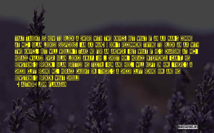 John Flanagan Quotes: That Taught Us How To Block A Sword With Two Knives. But What If An Ax Man's Coming At Me?