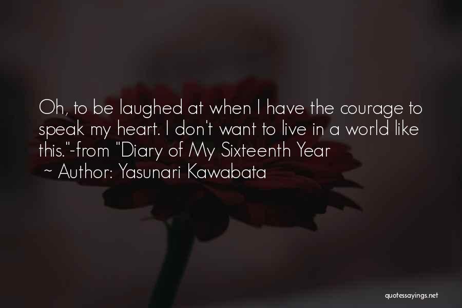 Yasunari Kawabata Quotes: Oh, To Be Laughed At When I Have The Courage To Speak My Heart. I Don't Want To Live In