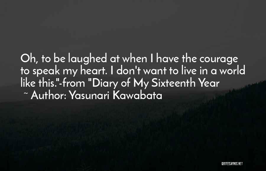 Yasunari Kawabata Quotes: Oh, To Be Laughed At When I Have The Courage To Speak My Heart. I Don't Want To Live In