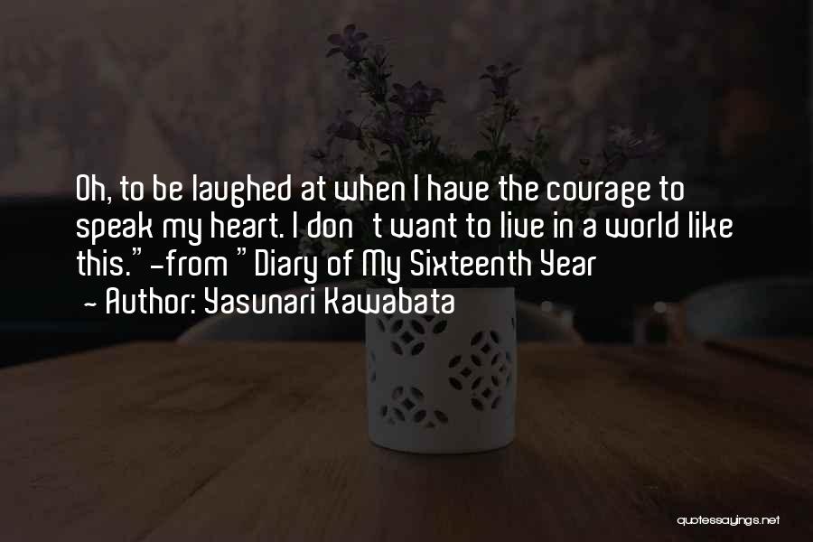 Yasunari Kawabata Quotes: Oh, To Be Laughed At When I Have The Courage To Speak My Heart. I Don't Want To Live In