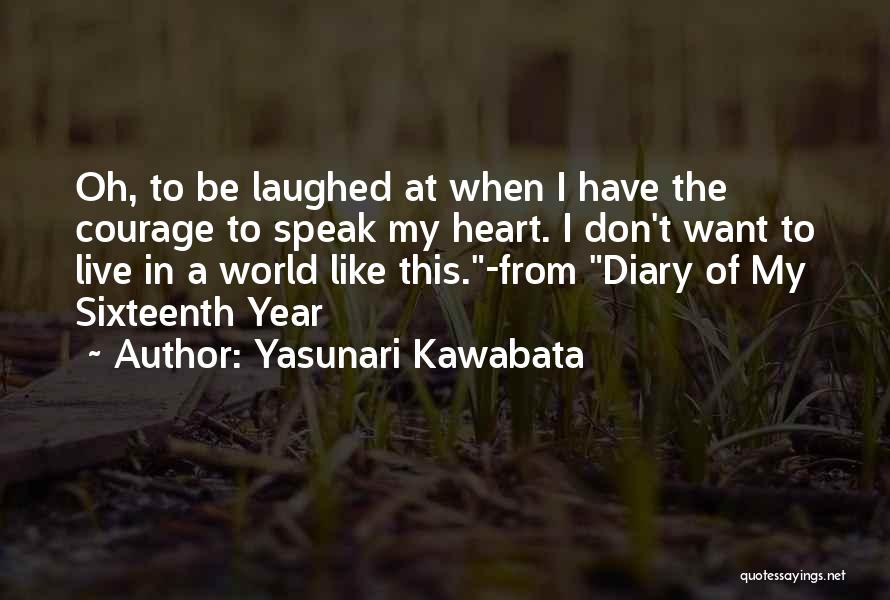 Yasunari Kawabata Quotes: Oh, To Be Laughed At When I Have The Courage To Speak My Heart. I Don't Want To Live In