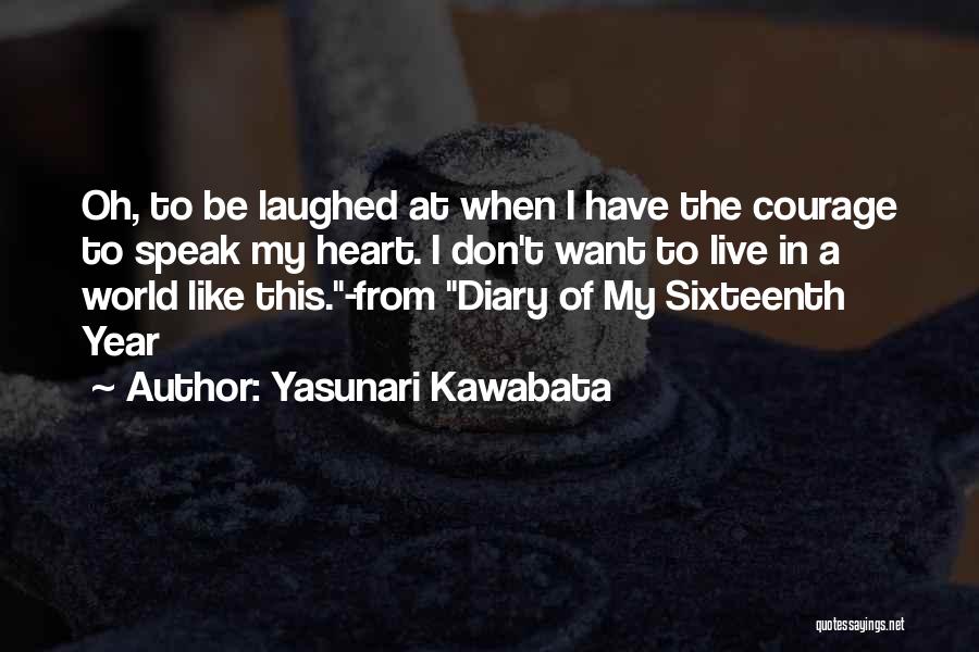 Yasunari Kawabata Quotes: Oh, To Be Laughed At When I Have The Courage To Speak My Heart. I Don't Want To Live In