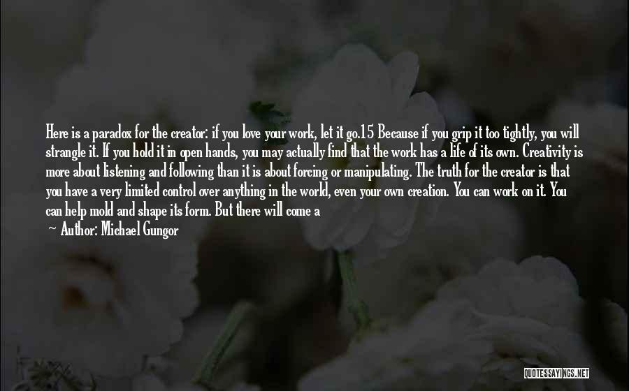 Michael Gungor Quotes: Here Is A Paradox For The Creator: If You Love Your Work, Let It Go.15 Because If You Grip It