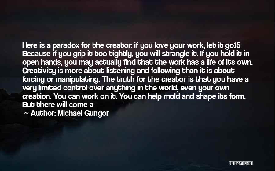 Michael Gungor Quotes: Here Is A Paradox For The Creator: If You Love Your Work, Let It Go.15 Because If You Grip It