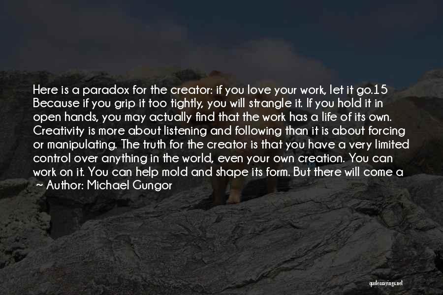 Michael Gungor Quotes: Here Is A Paradox For The Creator: If You Love Your Work, Let It Go.15 Because If You Grip It