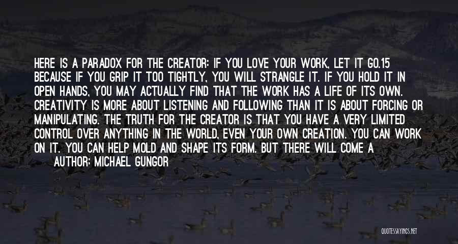 Michael Gungor Quotes: Here Is A Paradox For The Creator: If You Love Your Work, Let It Go.15 Because If You Grip It