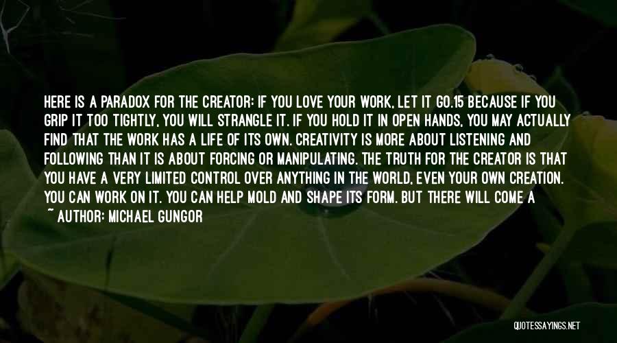 Michael Gungor Quotes: Here Is A Paradox For The Creator: If You Love Your Work, Let It Go.15 Because If You Grip It