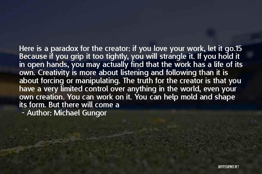 Michael Gungor Quotes: Here Is A Paradox For The Creator: If You Love Your Work, Let It Go.15 Because If You Grip It