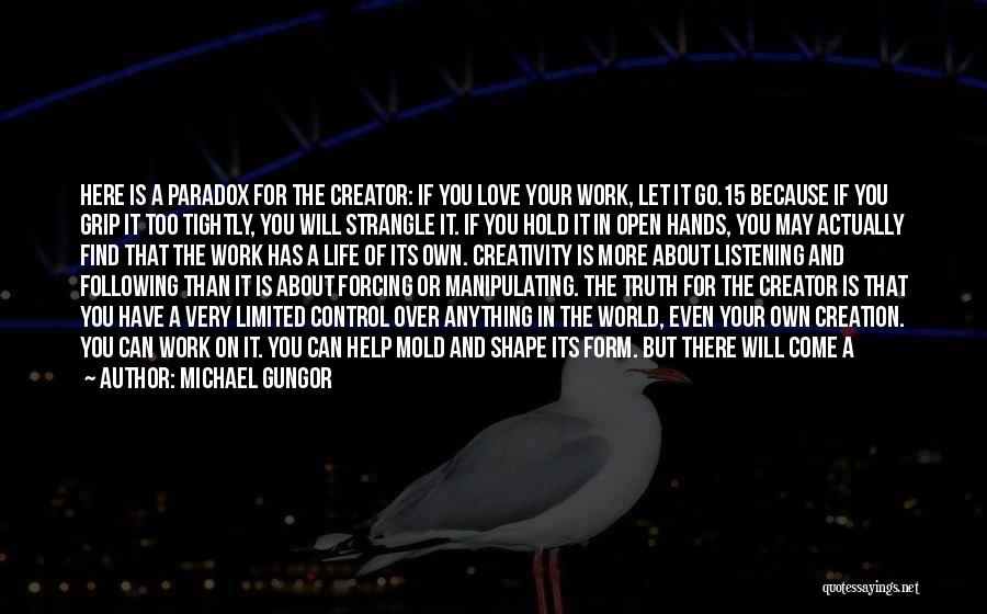 Michael Gungor Quotes: Here Is A Paradox For The Creator: If You Love Your Work, Let It Go.15 Because If You Grip It