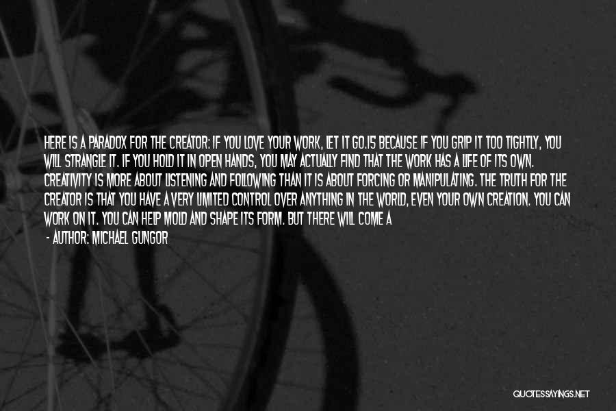 Michael Gungor Quotes: Here Is A Paradox For The Creator: If You Love Your Work, Let It Go.15 Because If You Grip It