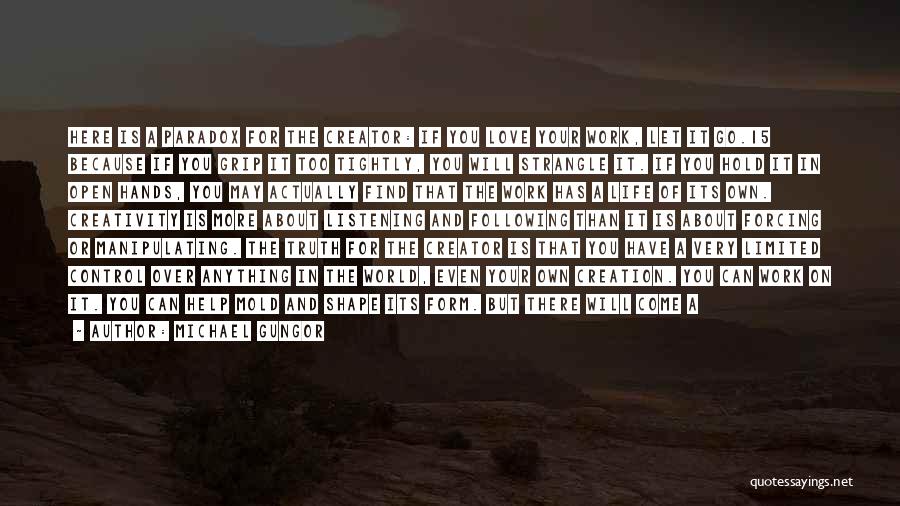 Michael Gungor Quotes: Here Is A Paradox For The Creator: If You Love Your Work, Let It Go.15 Because If You Grip It