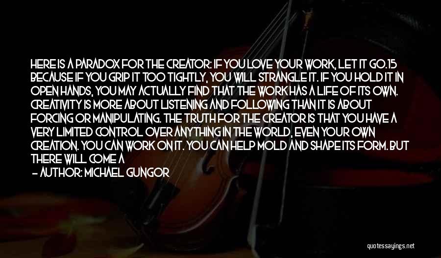 Michael Gungor Quotes: Here Is A Paradox For The Creator: If You Love Your Work, Let It Go.15 Because If You Grip It