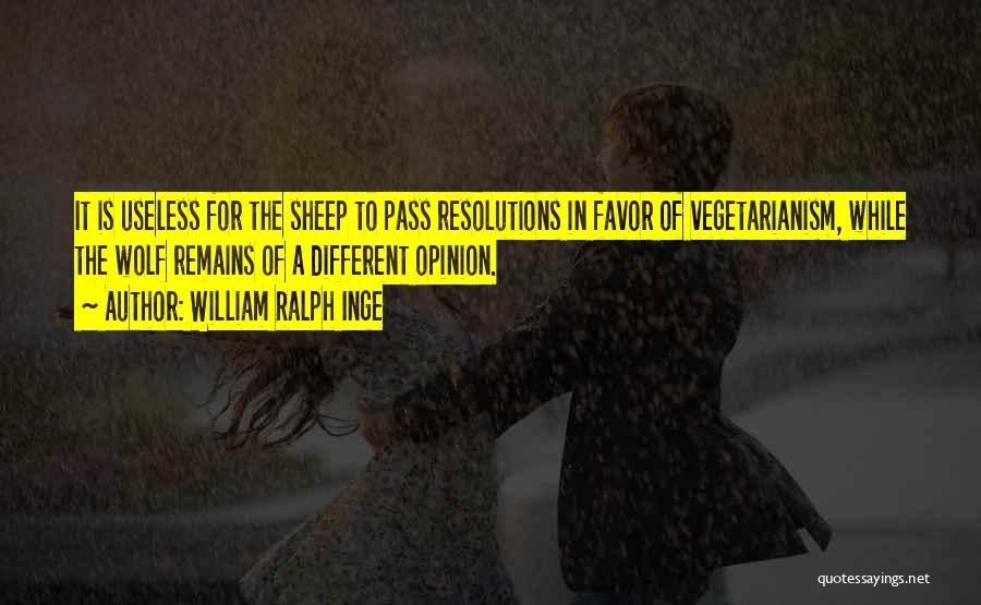 William Ralph Inge Quotes: It Is Useless For The Sheep To Pass Resolutions In Favor Of Vegetarianism, While The Wolf Remains Of A Different