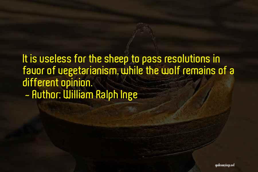 William Ralph Inge Quotes: It Is Useless For The Sheep To Pass Resolutions In Favor Of Vegetarianism, While The Wolf Remains Of A Different