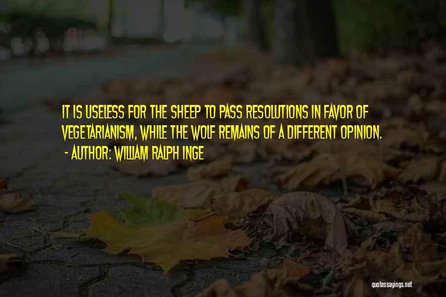 William Ralph Inge Quotes: It Is Useless For The Sheep To Pass Resolutions In Favor Of Vegetarianism, While The Wolf Remains Of A Different
