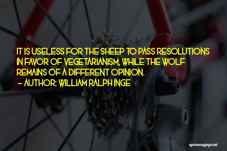 William Ralph Inge Quotes: It Is Useless For The Sheep To Pass Resolutions In Favor Of Vegetarianism, While The Wolf Remains Of A Different