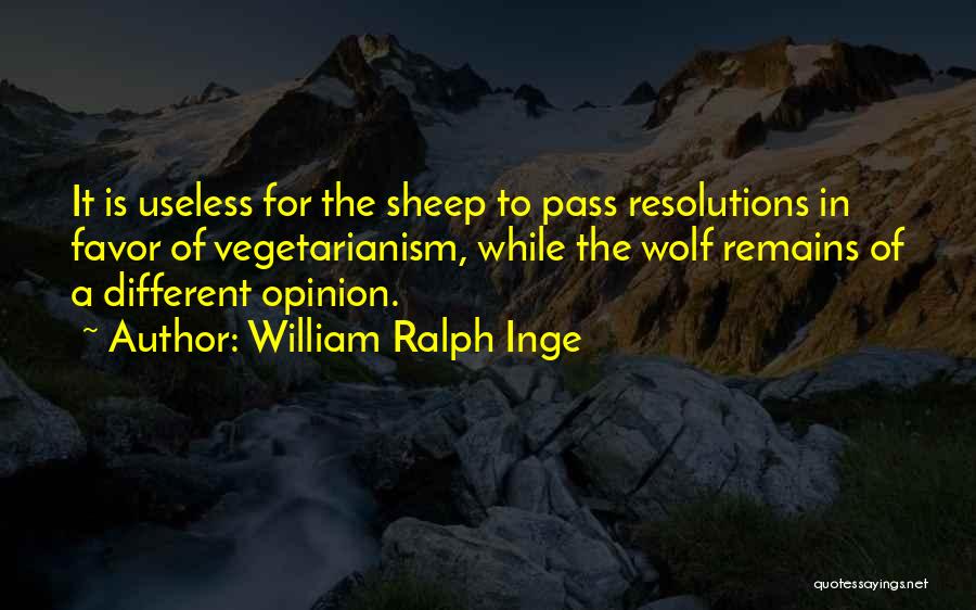 William Ralph Inge Quotes: It Is Useless For The Sheep To Pass Resolutions In Favor Of Vegetarianism, While The Wolf Remains Of A Different