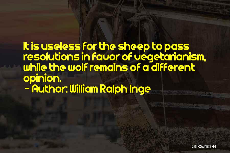 William Ralph Inge Quotes: It Is Useless For The Sheep To Pass Resolutions In Favor Of Vegetarianism, While The Wolf Remains Of A Different