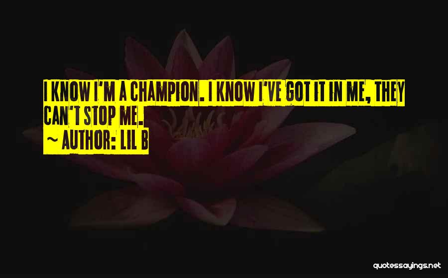 Lil B Quotes: I Know I'm A Champion. I Know I've Got It In Me, They Can't Stop Me.