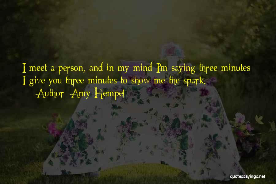 Amy Hempel Quotes: I Meet A Person, And In My Mind I'm Saying Three Minutes; I Give You Three Minutes To Show Me