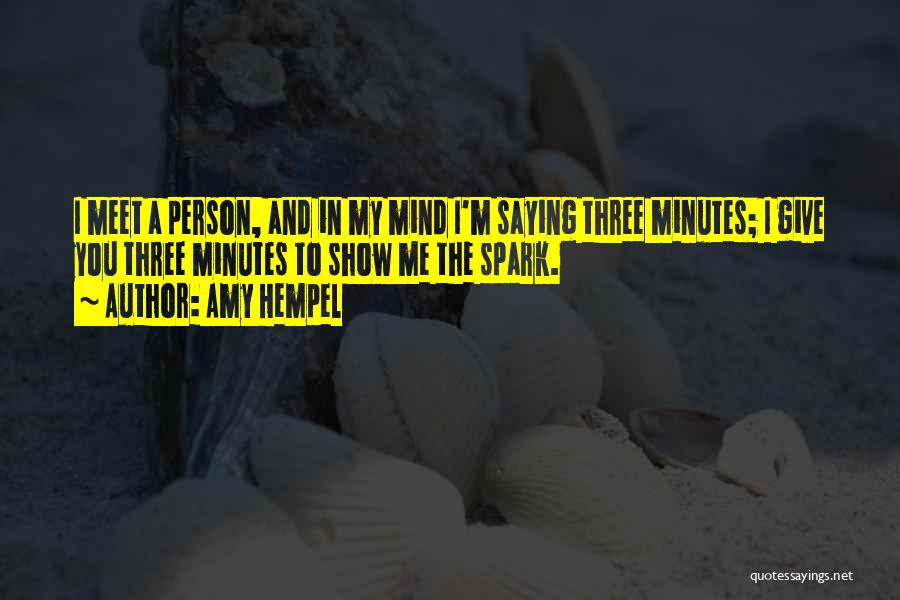 Amy Hempel Quotes: I Meet A Person, And In My Mind I'm Saying Three Minutes; I Give You Three Minutes To Show Me