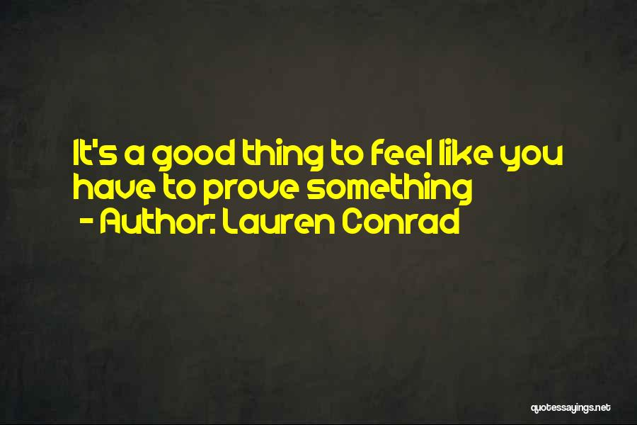 Lauren Conrad Quotes: It's A Good Thing To Feel Like You Have To Prove Something
