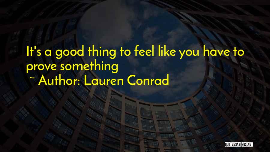Lauren Conrad Quotes: It's A Good Thing To Feel Like You Have To Prove Something