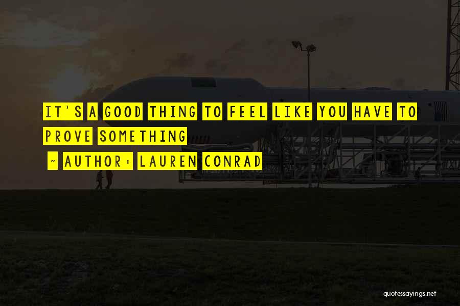 Lauren Conrad Quotes: It's A Good Thing To Feel Like You Have To Prove Something