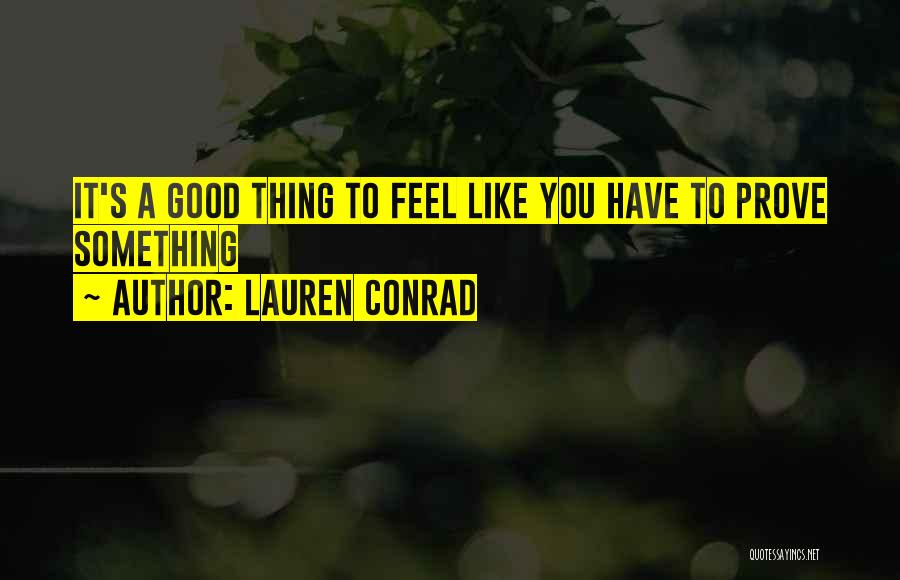 Lauren Conrad Quotes: It's A Good Thing To Feel Like You Have To Prove Something