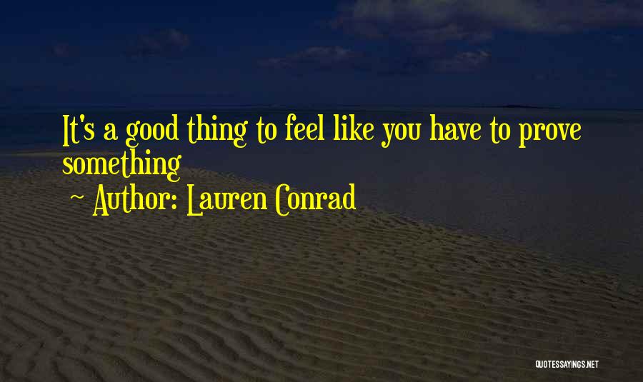 Lauren Conrad Quotes: It's A Good Thing To Feel Like You Have To Prove Something
