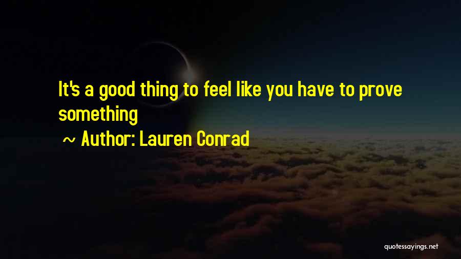 Lauren Conrad Quotes: It's A Good Thing To Feel Like You Have To Prove Something