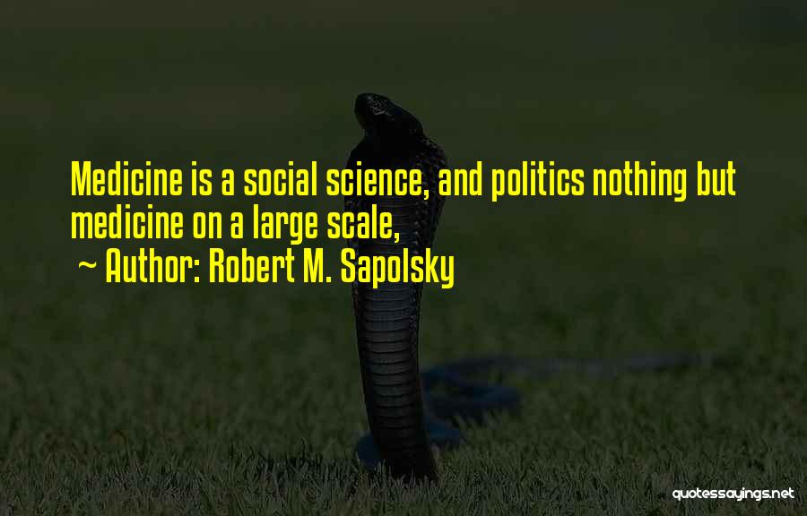 Robert M. Sapolsky Quotes: Medicine Is A Social Science, And Politics Nothing But Medicine On A Large Scale,