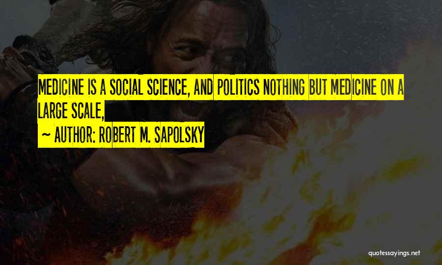 Robert M. Sapolsky Quotes: Medicine Is A Social Science, And Politics Nothing But Medicine On A Large Scale,