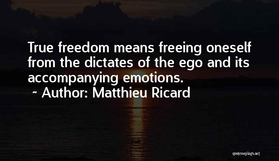 Matthieu Ricard Quotes: True Freedom Means Freeing Oneself From The Dictates Of The Ego And Its Accompanying Emotions.