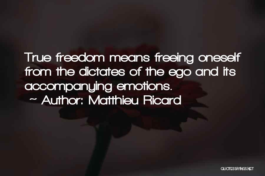 Matthieu Ricard Quotes: True Freedom Means Freeing Oneself From The Dictates Of The Ego And Its Accompanying Emotions.