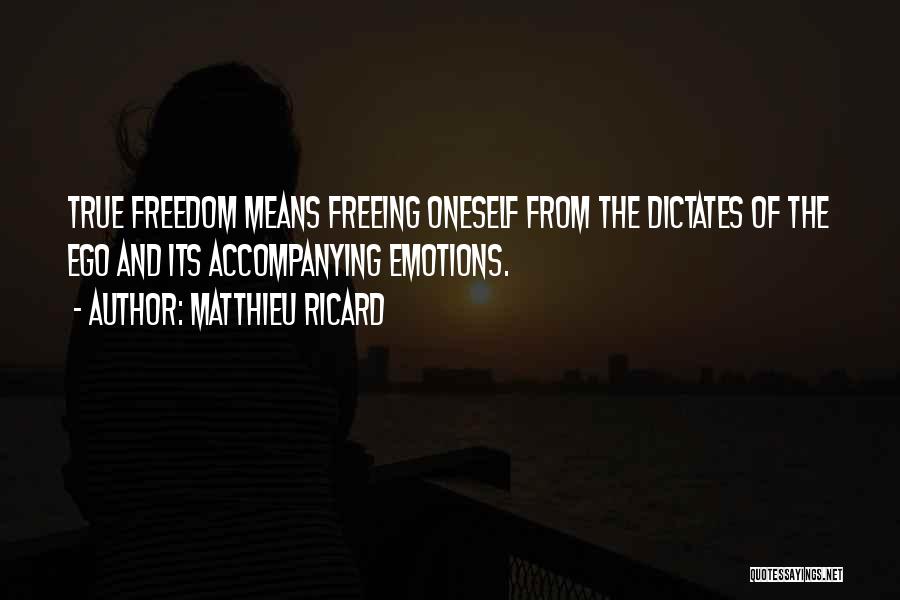 Matthieu Ricard Quotes: True Freedom Means Freeing Oneself From The Dictates Of The Ego And Its Accompanying Emotions.