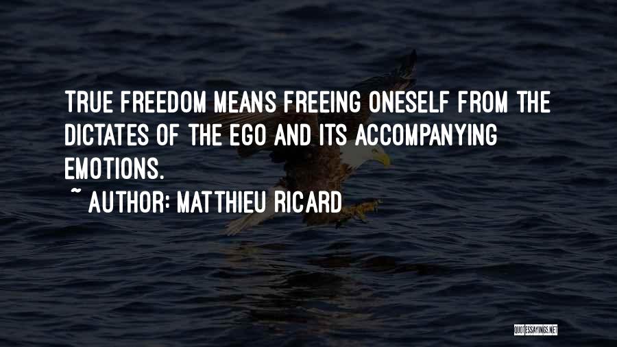 Matthieu Ricard Quotes: True Freedom Means Freeing Oneself From The Dictates Of The Ego And Its Accompanying Emotions.