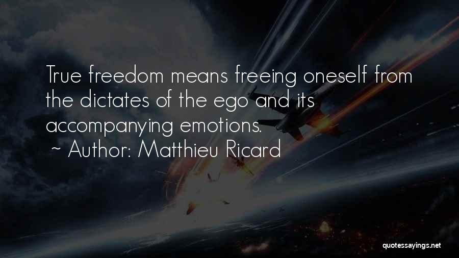Matthieu Ricard Quotes: True Freedom Means Freeing Oneself From The Dictates Of The Ego And Its Accompanying Emotions.