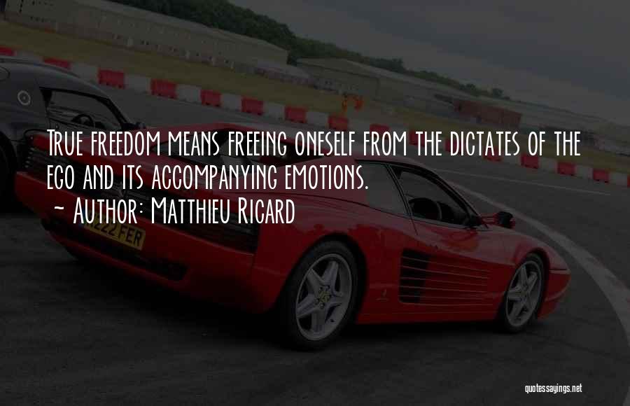 Matthieu Ricard Quotes: True Freedom Means Freeing Oneself From The Dictates Of The Ego And Its Accompanying Emotions.