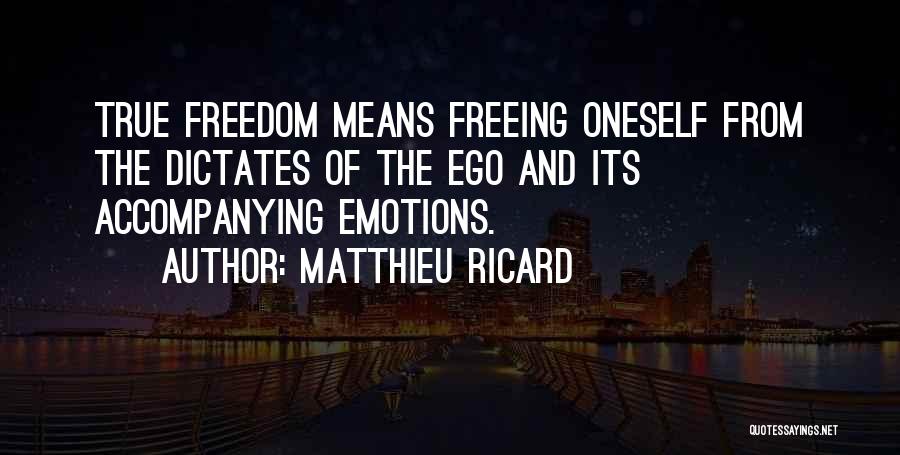 Matthieu Ricard Quotes: True Freedom Means Freeing Oneself From The Dictates Of The Ego And Its Accompanying Emotions.