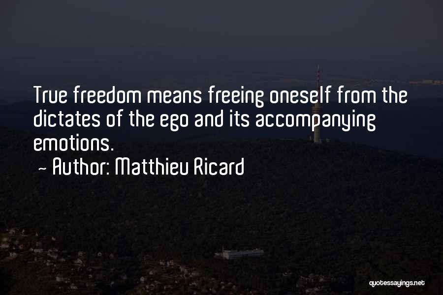 Matthieu Ricard Quotes: True Freedom Means Freeing Oneself From The Dictates Of The Ego And Its Accompanying Emotions.